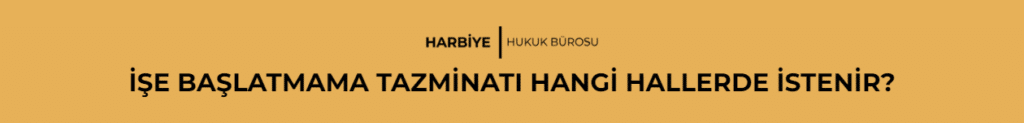 İŞE BAŞLATMAMA TAZMİNATI HANGİ HALLERDE İSTENİR?