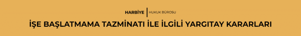 İŞE BAŞLATMAMA TAZMİNATI İLE İLGİLİ YARGITAY KARARLARI