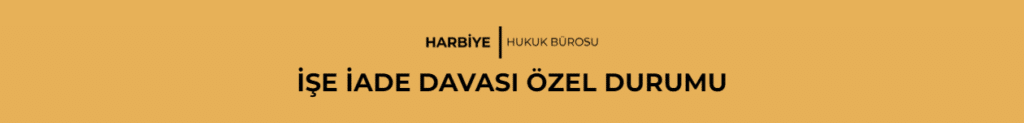 İŞE İADE DAVASI ÖZEL DURUMU