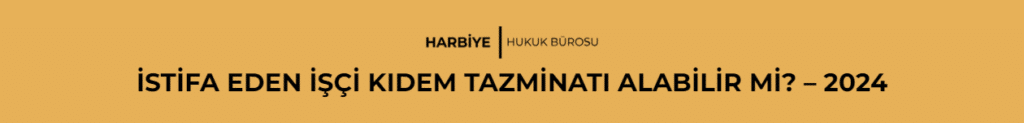 İSTİFA EDEN İŞÇİ KIDEM TAZMİNATI ALABİLİR Mİ? - 2024