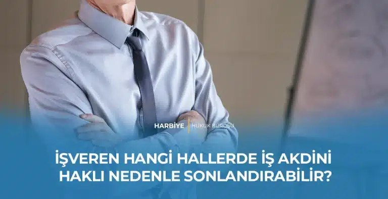 İŞVEREN HANGİ HALLERDE İŞ AKDİNİ HAKLI NEDENLE SONLANDIRABİLİR?