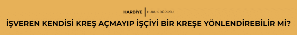İŞVEREN KENDİSİ KREŞ AÇMAYIP İŞÇİYİ BİR KREŞE YÖNLENDİREBİLİR Mİ?
