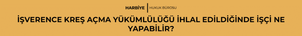 İŞVERENCE KREŞ AÇMA YÜKÜMLÜLÜĞÜ İHLAL EDİLDİĞİNDE İŞÇİ NE YAPABİLİR?