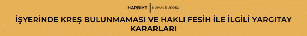 İŞYERİNDE KREŞ BULUNMAMASI VE HAKLI FESİH İLE İLGİLİ YARGITAY KARARLARI