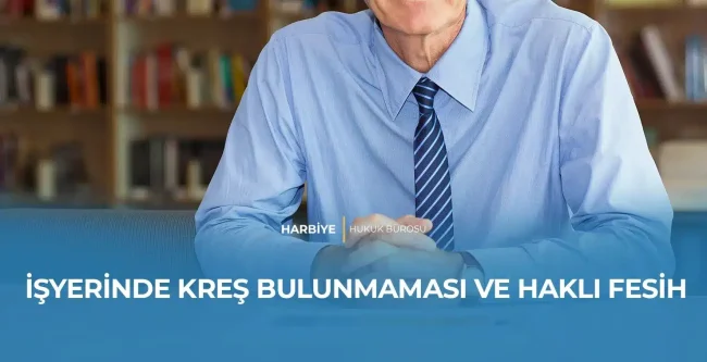 İŞYERİNDE KREŞ BULUNMAMASI VE HAKLI FESİH