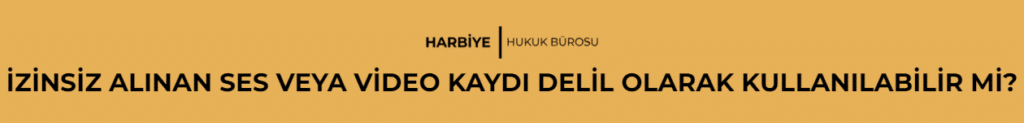 İZİNSİZ ALINAN SES VEYA VİDEO KAYDI DELİL OLARAK KULLANILABİLİR Mİ?