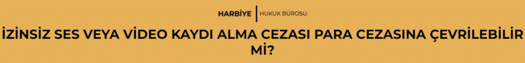 İZİNSİZ SES VEYA VİDEO KAYDI ALMA CEZASI PARA CEZASINA ÇEVRİLEBİLİR Mİ?