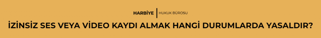 İZİNSİZ SES VEYA VİDEO KAYDI ALMAK HANGİ DURUMLARDA YASALDIR?