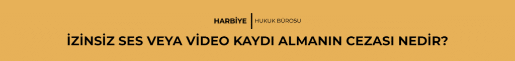 İZİNSİZ SES VEYA VİDEO KAYDI ALMANIN CEZASI NEDİR?