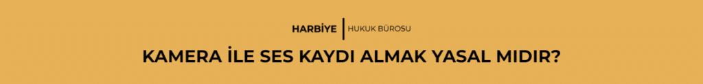 KAMERA İLE SES KAYDI ALMAK YASAL MIDIR?