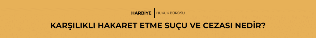 KARŞILIKLI HAKARET ETME SUÇU VE CEZASI NEDİR?