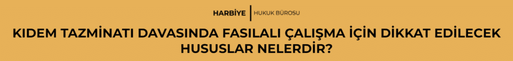 KIDEM TAZMİNATI DAVASINDA FASILALI ÇALIŞMA İÇİN DİKKAT EDİLECEK HUSUSLAR NELERDİR? 