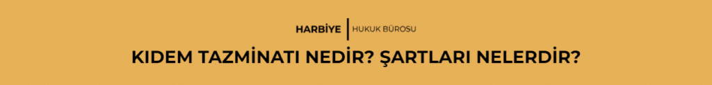 KIDEM TAZMİNATI NEDİR? ŞARTLARI NELERDİR?