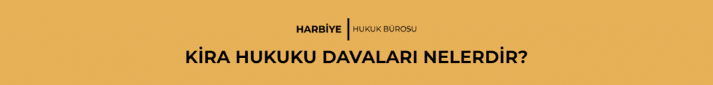 KİRA HUKUKU DAVALARI NELERDİR?