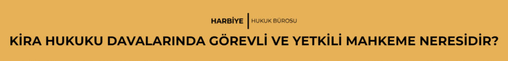 KİRA HUKUKU DAVALARINDA GÖREVLİ VE YETKİLİ MAHKEME NERESİDİR?