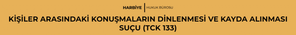 KİŞİLER ARASINDAKİ KONUŞMALARIN DİNLENMESİ VE KAYDA ALINMASI SUÇU (TCK 133)