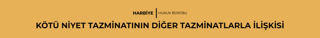 KÖTÜ NİYET TAZMİNATININ DİĞER TAZMİNATLARLA İLİŞKİSİ