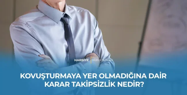 KOVUŞTURMAYA YER OLMADIĞINA DAİR KARAR TAKİPSİZLİK NEDİR