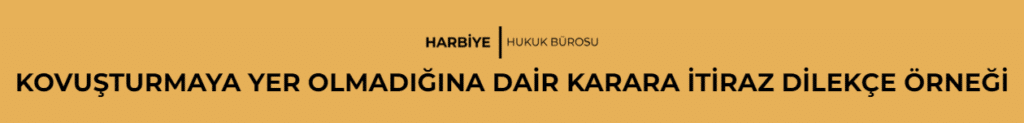 KOVUŞTURMAYA YER OLMADIĞINA DAİR KARARA İTİRAZ DİLEKÇE ÖRNEĞİ