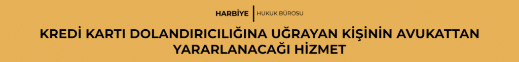 KREDİ KARTI DOLANDIRICILIĞINA UĞRAYAN KİŞİNİN AVUKATTAN YARARLANACAĞI HİZMET