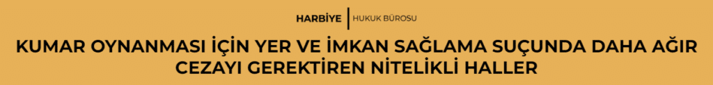 KUMAR OYNANMASI İÇİN YER VE İMKAN SAĞLAMA SUÇUNDA DAHA AĞIR CEZAYI GEREKTİREN NİTELİKLİ HALLER