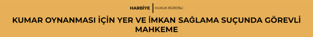 KUMAR OYNANMASI İÇİN YER VE İMKAN SAĞLAMA SUÇUNDA GÖREVLİ MAHKEME