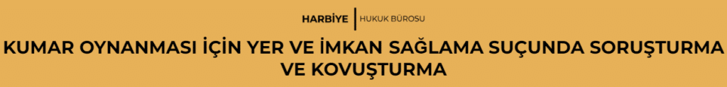 KUMAR OYNANMASI İÇİN YER VE İMKAN SAĞLAMA SUÇUNDA SORUŞTURMA VE KOVUŞTURMA
