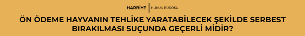 ÖN ÖDEME HAYVANIN TEHLİKE YARATABİLECEK ŞEKİLDE SERBEST BIRAKILMASI SUÇUNDA GEÇERLİ MİDİR?