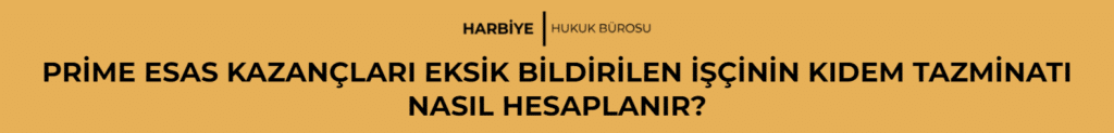 PRİME ESAS KAZANÇLARI EKSİK BİLDİRİLEN İŞÇİNİN KIDEM TAZMİNATI NASIL HESAPLANIR?