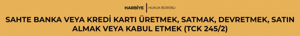 SAHTE BANKA VEYA KREDİ KARTI ÜRETMEK, SATMAK, DEVRETMEK, SATIN ALMAK VEYA KABUL ETMEK (TCK 245/2)