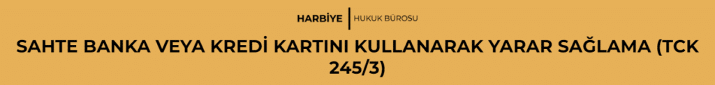 SAHTE BANKA VEYA KREDİ KARTINI KULLANARAK YARAR SAĞLAMA (TCK 245/3)