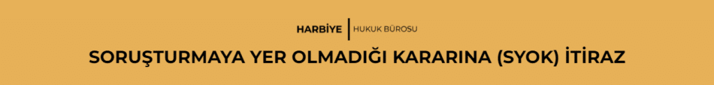 SORUŞTURMAYA YER OLMADIĞI KARARINA (SYOK) İTİRAZ