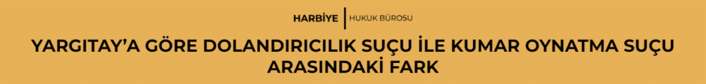 YARGITAY’A GÖRE DOLANDIRICILIK SUÇU İLE KUMAR OYNATMA SUÇU ARASINDAKİ FARK