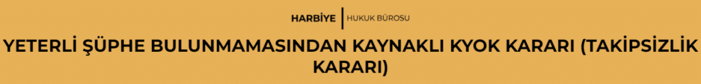 YETERLİ ŞÜPHE BULUNMAMASINDAN KAYNAKLI KYOK KARARI (TAKİPSİZLİK KARARI)