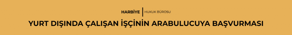 YURT DIŞINDA ÇALIŞAN İŞÇİNİN ARABULUCUYA BAŞVURMASI