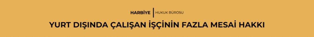 YURT DIŞINDA ÇALIŞAN İŞÇİNİN FAZLA MESAİ HAKKI