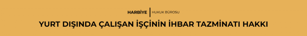 YURT DIŞINDA ÇALIŞAN İŞÇİNİN İHBAR TAZMİNATI HAKKI