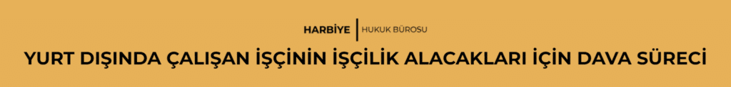 YURT DIŞINDA ÇALIŞAN İŞÇİNİN İŞÇİLİK ALACAKLARI İÇİN DAVA SÜRECİ