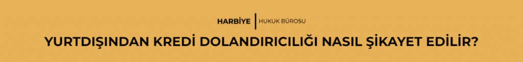 YURTDIŞINDAN KREDİ DOLANDIRICILIĞI NASIL ŞİKAYET EDİLİR?