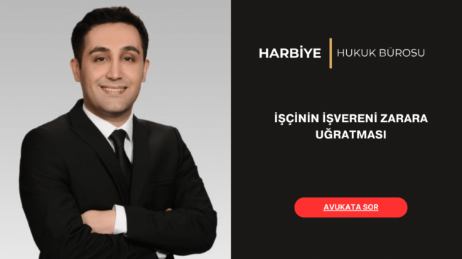 İŞÇİNİN İŞVERENİ ZARARA UĞRATMASI