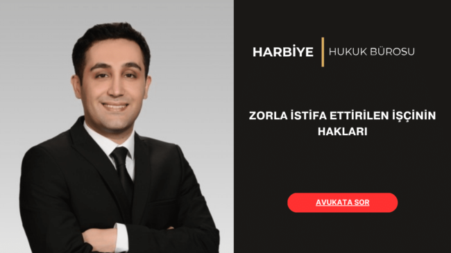 ZORLA İSTİFA ETTİRİLEN İŞÇİNİN HAKLARI