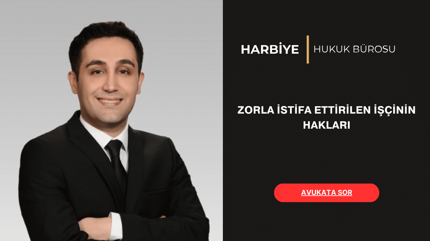ZORLA İSTİFA ETTİRİLEN İŞÇİNİN HAKLARI ZORLA İSTİFA ETTİRİLEN İŞÇİNİN HAKLARI