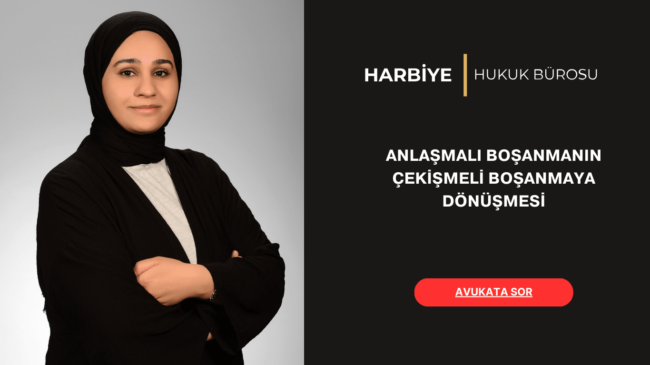 ANLAŞMALI BOŞANMANIN ÇEKİŞMELİ BOŞANMAYA DÖNÜŞMESİ