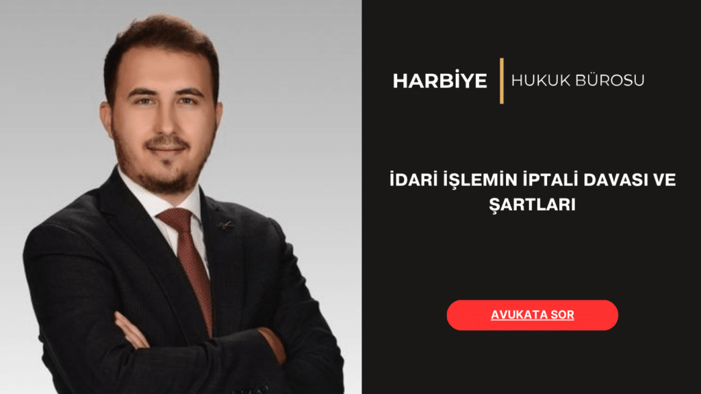İDARİ İŞLEMİN İPTALİ DAVASI VE ŞARTLARI
