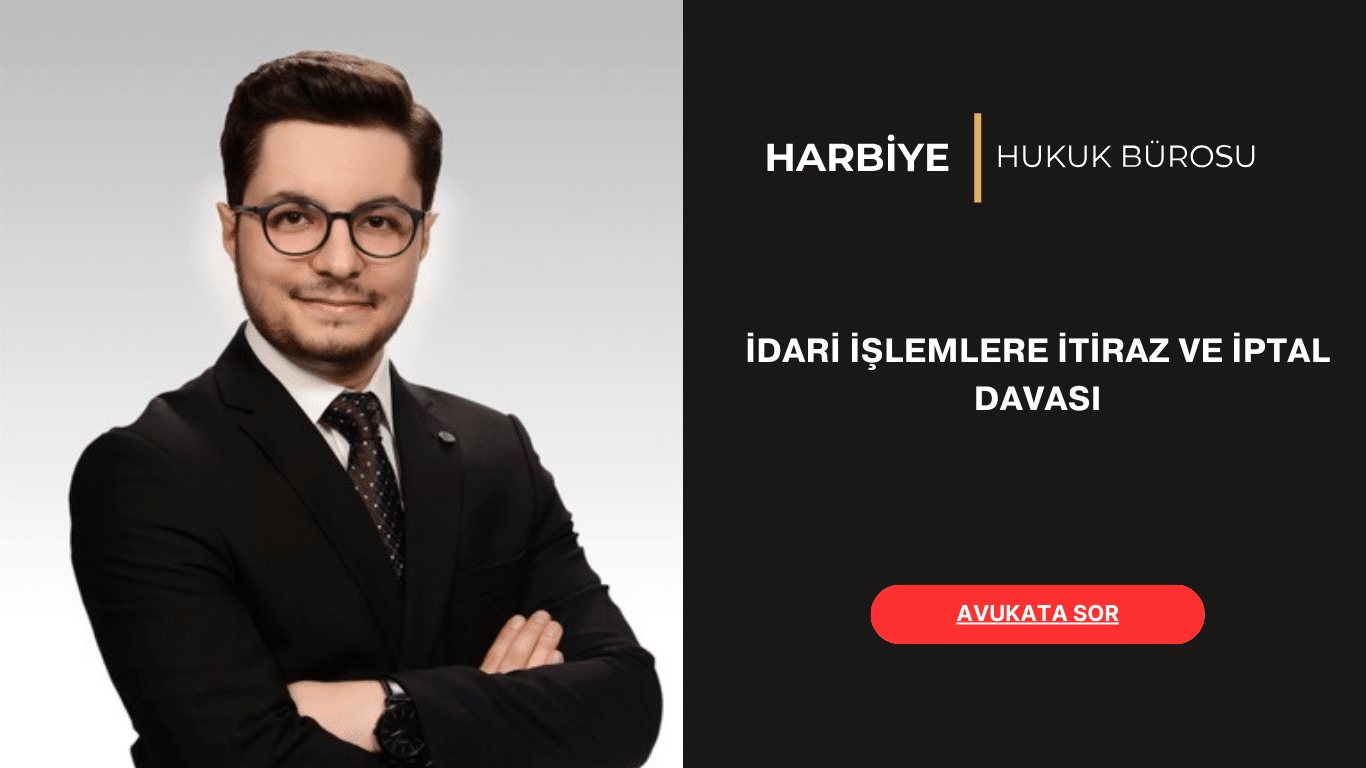 İDARİ İŞLEMLERE İTİRAZ VE İPTAL DAVASI