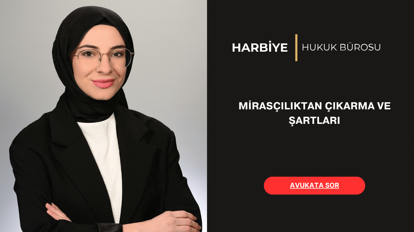 MİRASÇILIKTAN ÇIKARMA VE ŞARTLARI MİRASÇILIKTAN ÇIKARMA VE ŞARTLARI