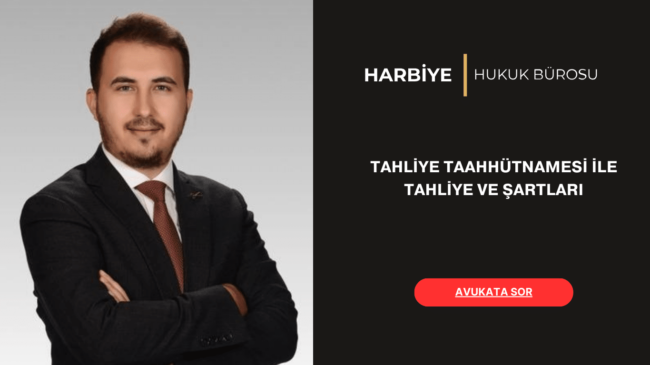 TAHLİYE TAAHHÜTNAMESİ İLE TAHLİYE VE ŞARTLARI