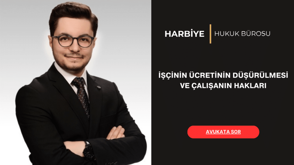 İŞÇİNİN ÜCRETİNİN DÜŞÜRÜLMESİ VE ÇALIŞANIN HAKLARI