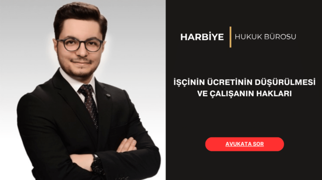 İŞÇİNİN ÜCRETİNİN DÜŞÜRÜLMESİ VE ÇALIŞANIN HAKLARI