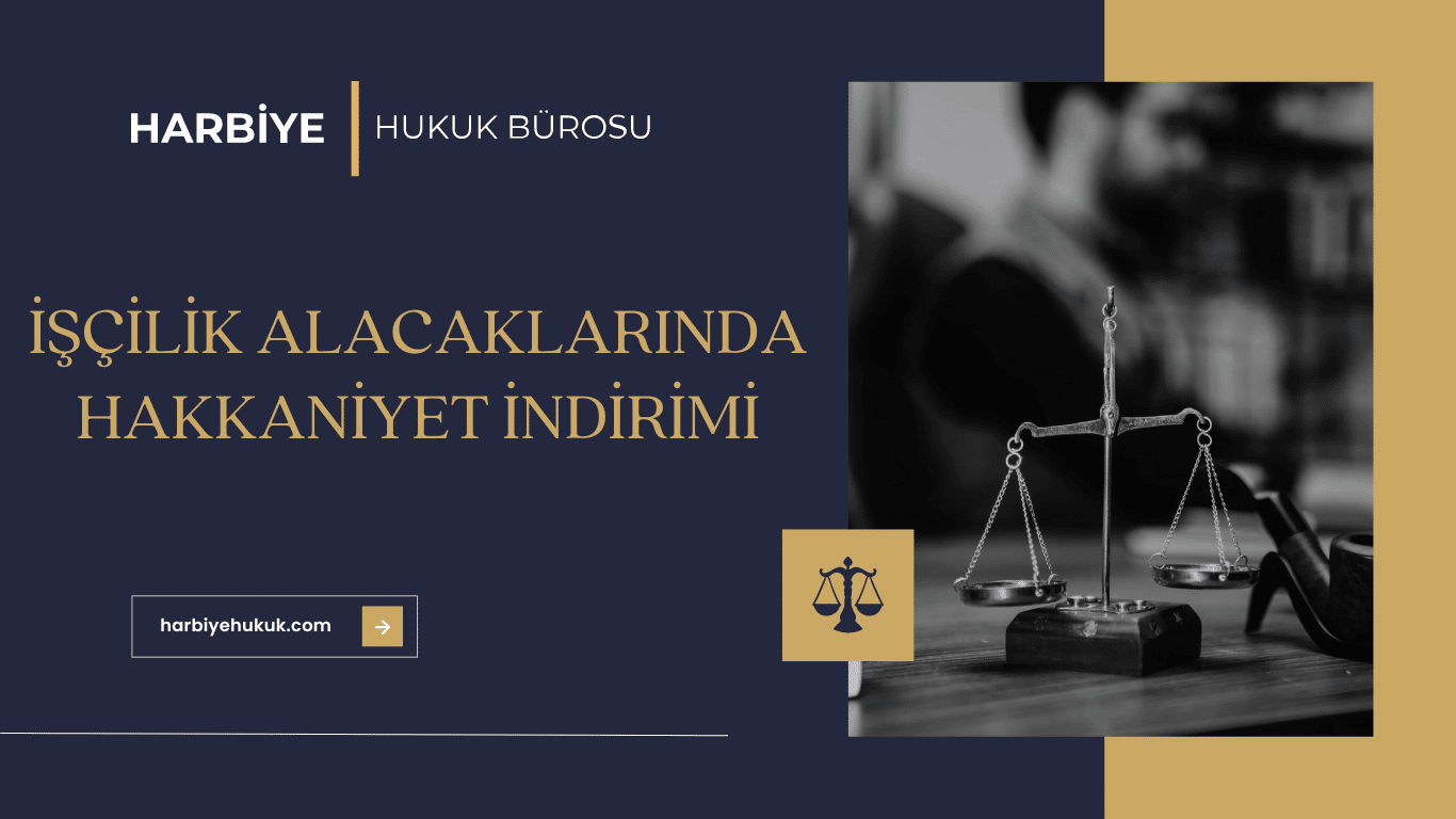 İŞÇİLİK ALACAKLARINDA HAKKANİYET İNDİRİMİ İŞÇİLİK ALACAKLARINDA HAKKANİYET İNDİRİMİ